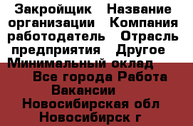 Закройщик › Название организации ­ Компания-работодатель › Отрасль предприятия ­ Другое › Минимальный оклад ­ 8 000 - Все города Работа » Вакансии   . Новосибирская обл.,Новосибирск г.